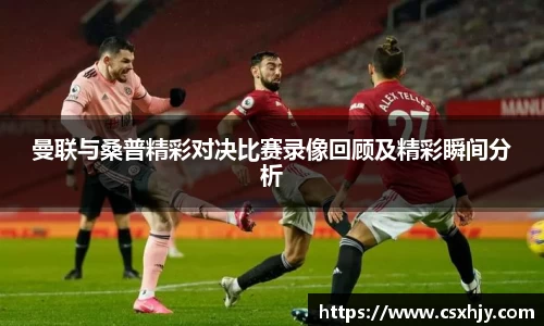 曼联与桑普精彩对决比赛录像回顾及精彩瞬间分析