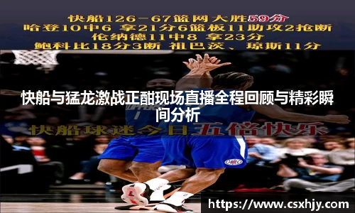 快船与猛龙激战正酣现场直播全程回顾与精彩瞬间分析