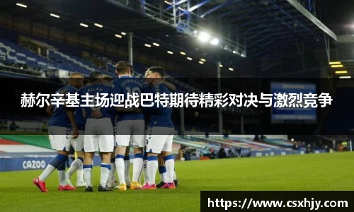 赫尔辛基主场迎战巴特期待精彩对决与激烈竞争